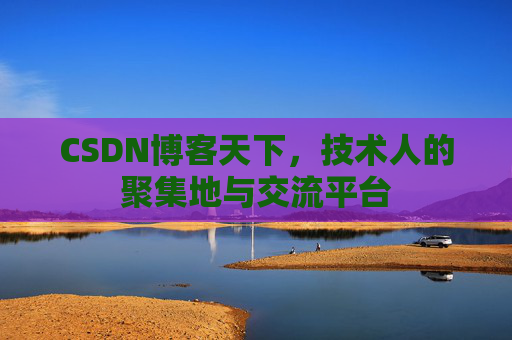 CSDN博客天下,技术人的聚集地与交流平台